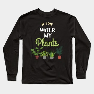 If i die Water My Plants Plant Lover Quote Hobby Gardener Long Sleeve T-Shirt